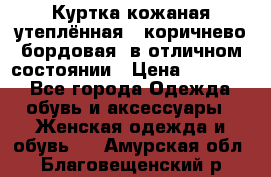 Куртка кожаная утеплённая , коричнево-бордовая, в отличном состоянии › Цена ­ 10 000 - Все города Одежда, обувь и аксессуары » Женская одежда и обувь   . Амурская обл.,Благовещенский р-н